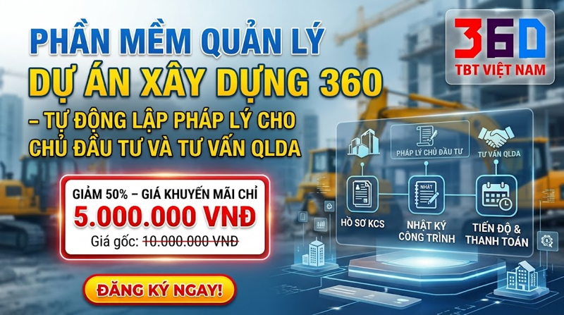 PHẦN MỀM QUẢN LÝ DỰ ÁN XÂY DỰNG 360 – TỰ ĐỘNG LẬP PHÁP LÝ CHO CHỦ ĐẦU TƯ VÀ TƯ VẤN QLDA