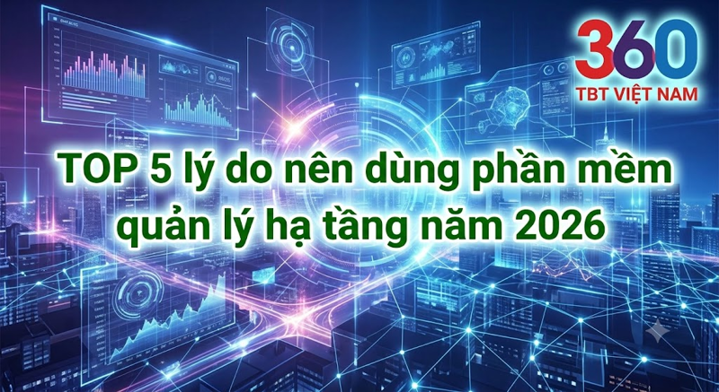 TOP 5 lý do nên dùng phần mềm quản lý hạ tầng năm 2026