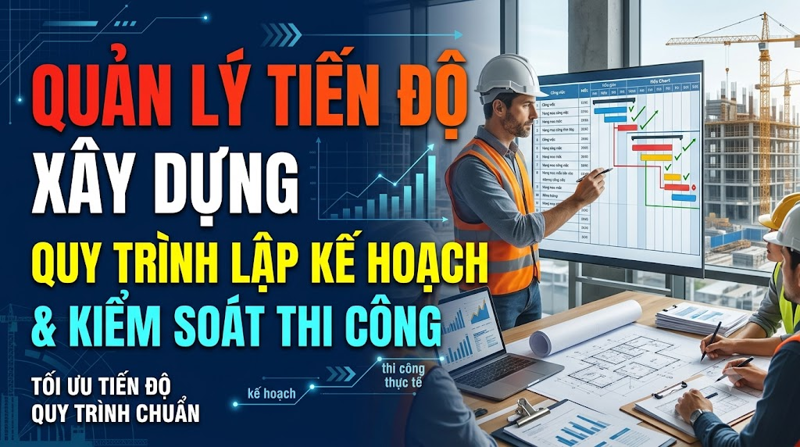 Quản lý tiến độ xây dựng: Quy trình kiểm soát hiệu quả